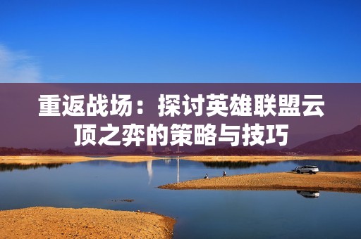 重返战场：探讨英雄联盟云顶之弈的策略与技巧