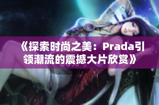 《探索时尚之美：Prada引领潮流的震撼大片欣赏》