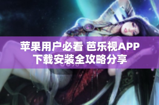 苹果用户必看 芭乐视APP下载安装全攻略分享