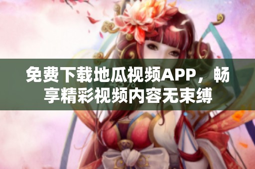 免费下载地瓜视频APP，畅享精彩视频内容无束缚