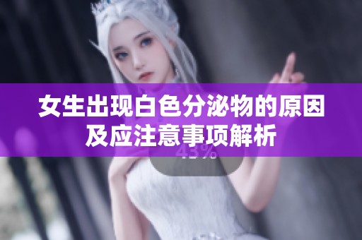 女生出现白色分泌物的原因及应注意事项解析