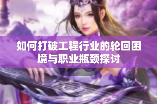 如何打破工程行业的轮回困境与职业瓶颈探讨