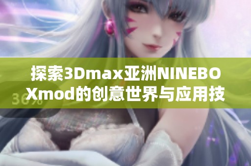 探索3Dmax亚洲NINEBOXmod的创意世界与应用技巧