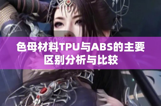 色母材料TPU与ABS的主要区别分析与比较