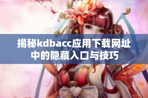 揭秘kdbacc应用下载网址中的隐藏入口与技巧