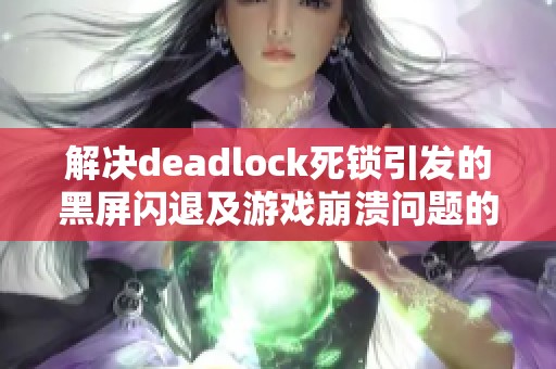 解决deadlock死锁引发的黑屏闪退及游戏崩溃问题的方法分享