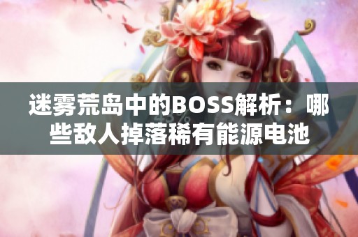 迷雾荒岛中的BOSS解析：哪些敌人掉落稀有能源电池