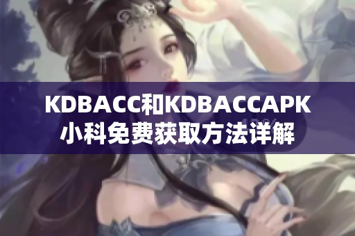 KDBACC和KDBACCAPK小科免费获取方法详解