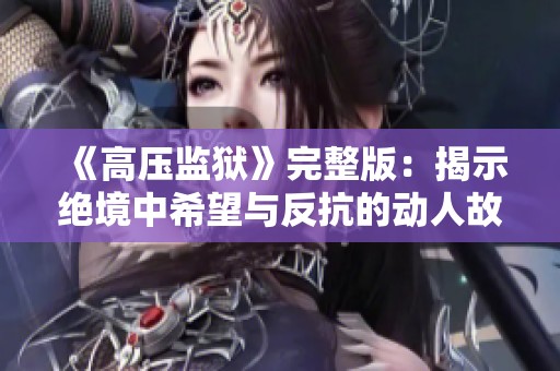 《高压监狱》完整版：揭示绝境中希望与反抗的动人故事