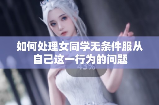 如何处理女同学无条件服从自己这一行为的问题