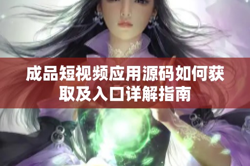 成品短视频应用源码如何获取及入口详解指南