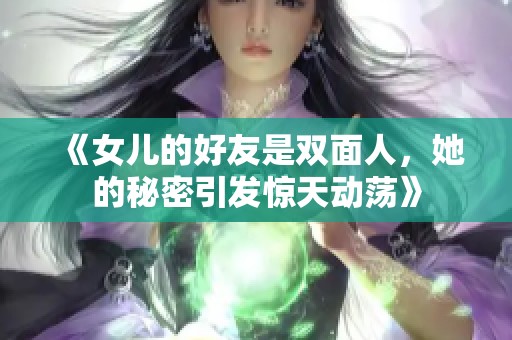 《女儿的好友是双面人，她的秘密引发惊天动荡》