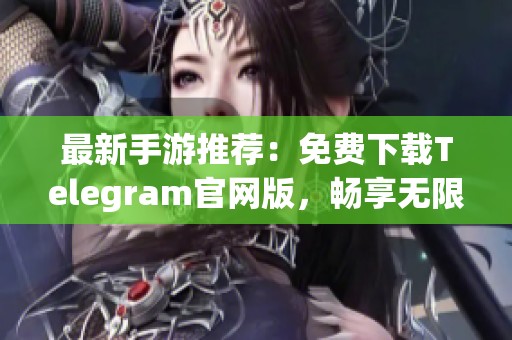 最新手游推荐：免费下载Telegram官网版，畅享无限沟通乐趣