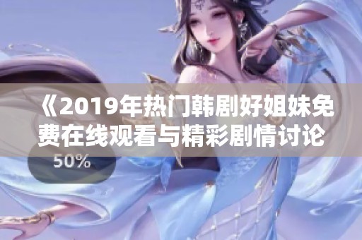 《2019年热门韩剧好姐妹免费在线观看与精彩剧情讨论》