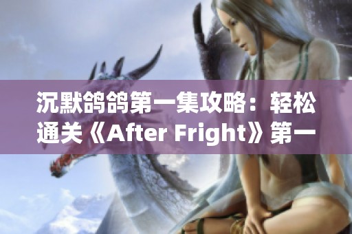 沉默鸽鸽第一集攻略：轻松通关《After Fright》第一关秘籍分享