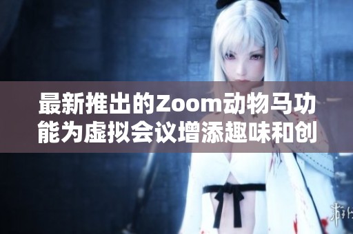 最新推出的Zoom动物马功能为虚拟会议增添趣味和创意