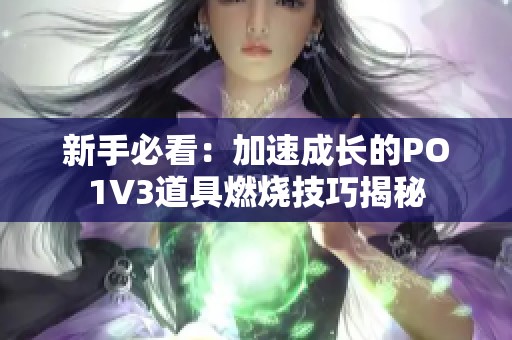 新手必看：加速成长的PO1V3道具燃烧技巧揭秘