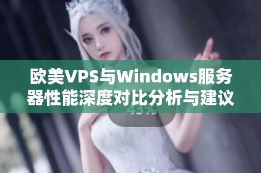 欧美VPS与Windows服务器性能深度对比分析与建议