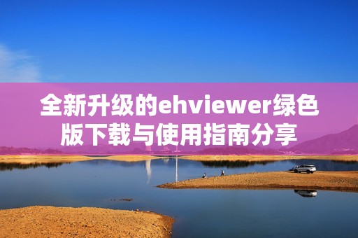 全新升级的ehviewer绿色版下载与使用指南分享