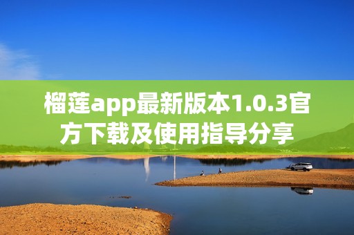 榴莲app最新版本1.0.3官方下载及使用指导分享