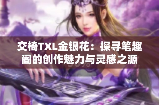 交椅TXL金银花：探寻笔趣阁的创作魅力与灵感之源