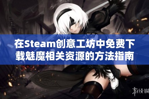 在Steam创意工坊中免费下载魅魔相关资源的方法指南