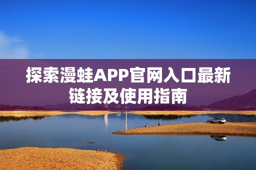 探索漫蛙APP官网入口最新链接及使用指南