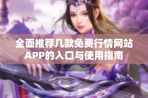 全面推荐几款免费行情网站APP的入口与使用指南