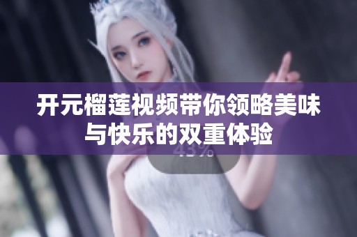 开元榴莲视频带你领略美味与快乐的双重体验