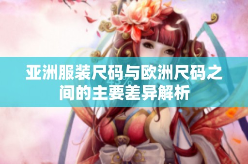 亚洲服装尺码与欧洲尺码之间的主要差异解析