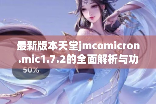 最新版本天堂jmcomicron.mic1.7.2的全面解析与功能介绍