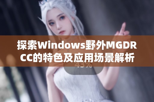 探索Windows野外MGDRCC的特色及应用场景解析