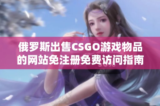 俄罗斯出售CSGO游戏物品的网站免注册免费访问指南