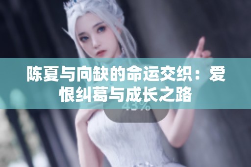 陈夏与向缺的命运交织：爱恨纠葛与成长之路