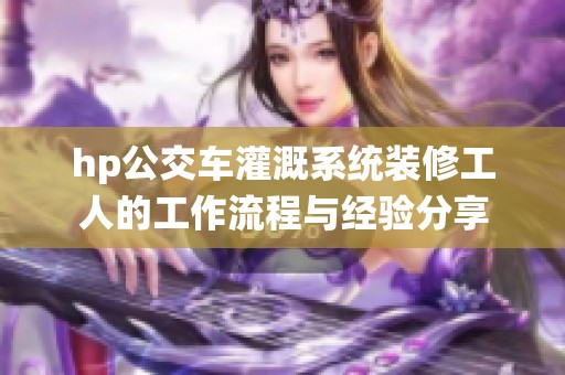 hp公交车灌溉系统装修工人的工作流程与经验分享