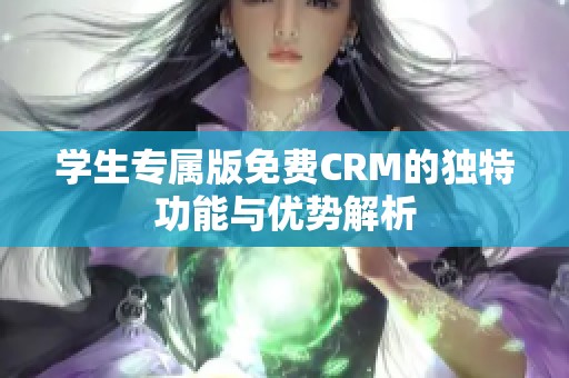 学生专属版免费CRM的独特功能与优势解析