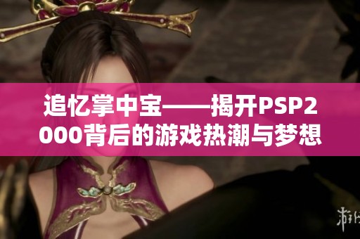 追忆掌中宝——揭开PSP2000背后的游戏热潮与梦想