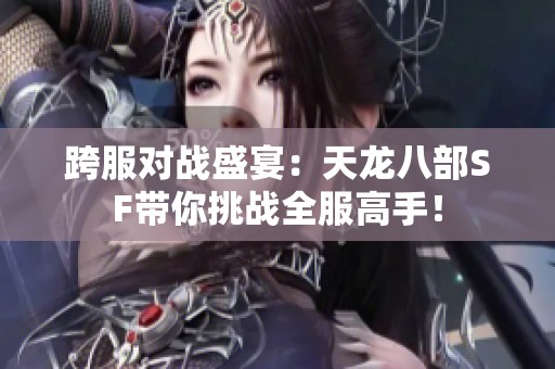 跨服对战盛宴：天龙八部SF带你挑战全服高手！