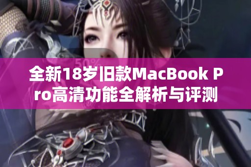 全新18岁旧款MacBook Pro高清功能全解析与评测