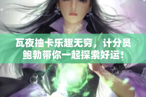 瓦夜抽卡乐趣无穷，计分员鲍勃带你一起探索好运！