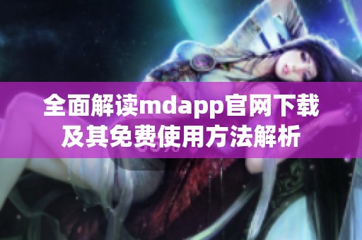 全面解读mdapp官网下载及其免费使用方法解析