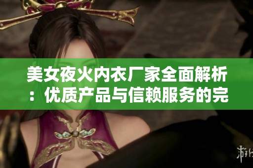 美女夜火内衣厂家全面解析：优质产品与信赖服务的完美结合