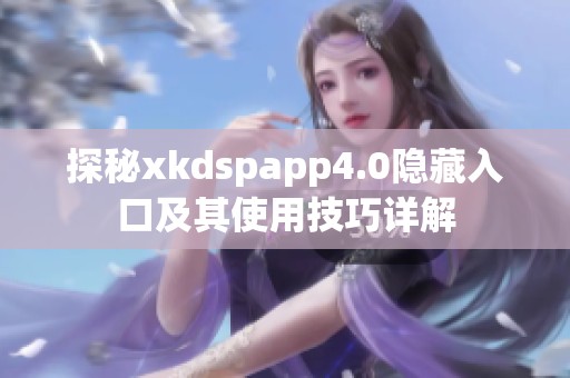 探秘xkdspapp4.0隐藏入口及其使用技巧详解