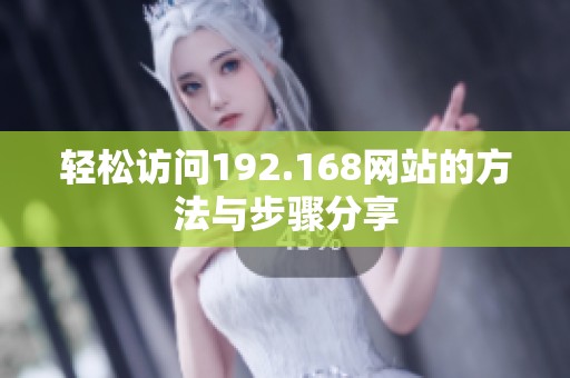 轻松访问192.168网站的方法与步骤分享