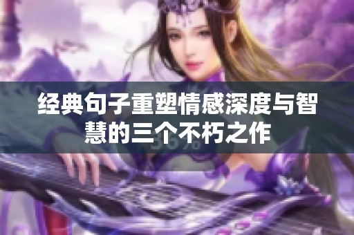 经典句子重塑情感深度与智慧的三个不朽之作