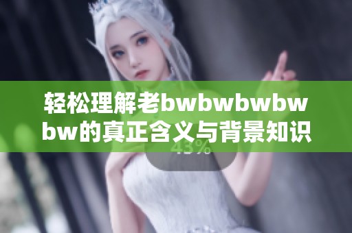 轻松理解老bwbwbwbwbw的真正含义与背景知识