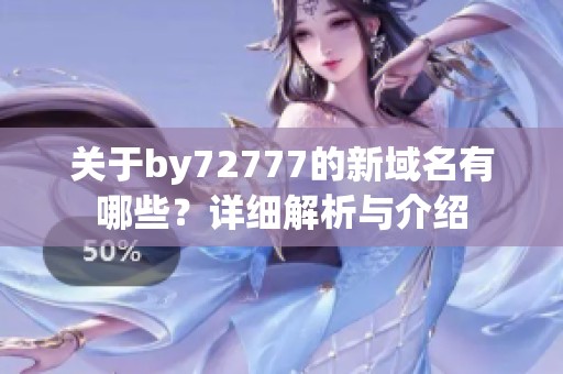 关于by72777的新域名有哪些？详细解析与介绍