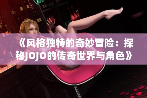 《风格独特的奇妙冒险：探秘JOJO的传奇世界与角色》