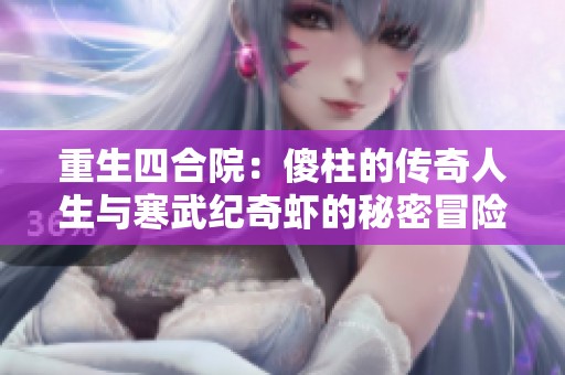 重生四合院：傻柱的传奇人生与寒武纪奇虾的秘密冒险