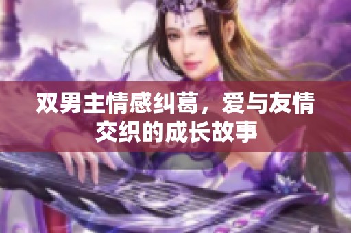 双男主情感纠葛，爱与友情交织的成长故事